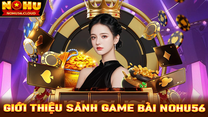 Giới thiệu chung về sảnh game bài Nohu56