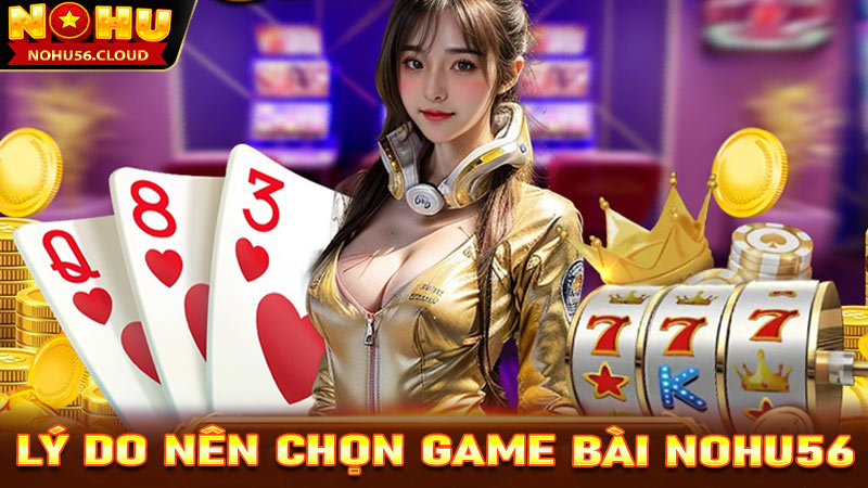 Những lý do cược thủ nên lựa chọn sảnh game bài Nohu56 làm điêm dừng chân