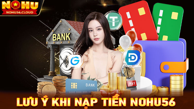 Lưu ý trong quá trình nạp tiền Nohu56 khách hàng cần nắm được